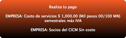  Realiza tu pago EMPRESA: Costo de servicios $ 1,000.00 (Mil pesos 00/100 MN) semestrales más IVA EMPRESA: Socios del CICM Sin costo 