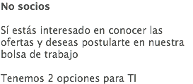 No socios Sí estás interesado en conocer las ofertas y deseas postularte en nuestra bolsa de trabajo Tenemos 2 opciones para TI